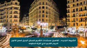 الشروط الجديدة.. تفاصيل مستندات التقديم للسكن البديل ضمن قانون الإيجار القديم الذي أقرته الحكومة